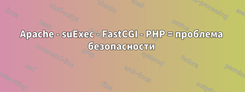 Apache - suExec - FastCGI - PHP = проблема безопасности