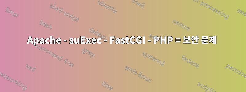 Apache - suExec - FastCGI - PHP = 보안 문제