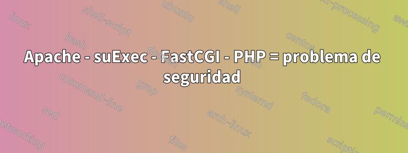 Apache - suExec - FastCGI - PHP = problema de seguridad