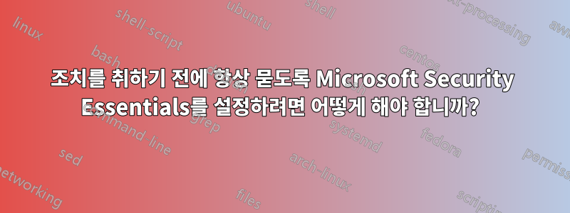 조치를 취하기 전에 항상 묻도록 Microsoft Security Essentials를 설정하려면 어떻게 해야 합니까? 