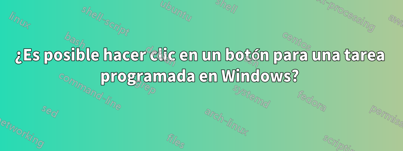 ¿Es posible hacer clic en un botón para una tarea programada en Windows?