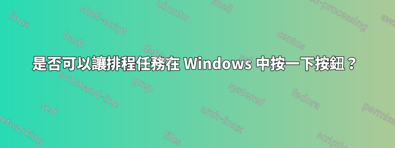 是否可以讓排程任務在 Windows 中按一下按鈕？