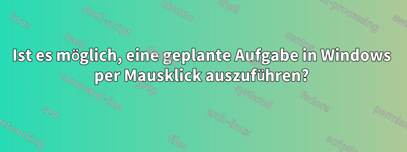 Ist es möglich, eine geplante Aufgabe in Windows per Mausklick auszuführen?