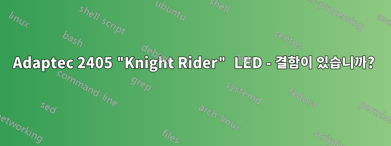 Adaptec 2405 "Knight Rider" LED - 결함이 있습니까?