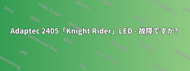 Adaptec 2405「Knight Rider」LED - 故障ですか?