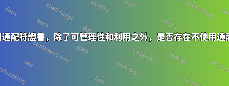 如果在多個伺服器上使用通配符證書，除了可管理性和利用之外，是否存在不使用通配符證書的安全性原因？