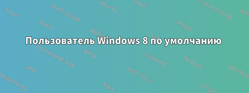 Пользователь Windows 8 по умолчанию