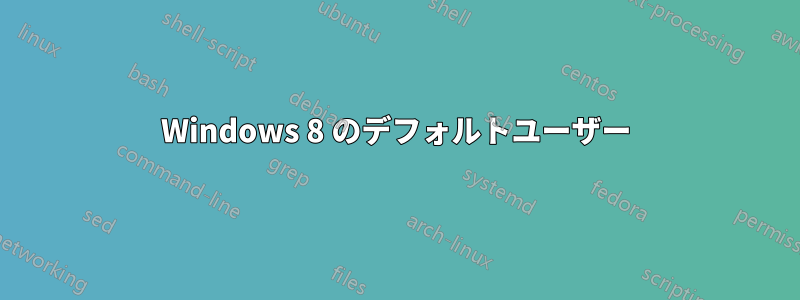 Windows 8 のデフォルトユーザー