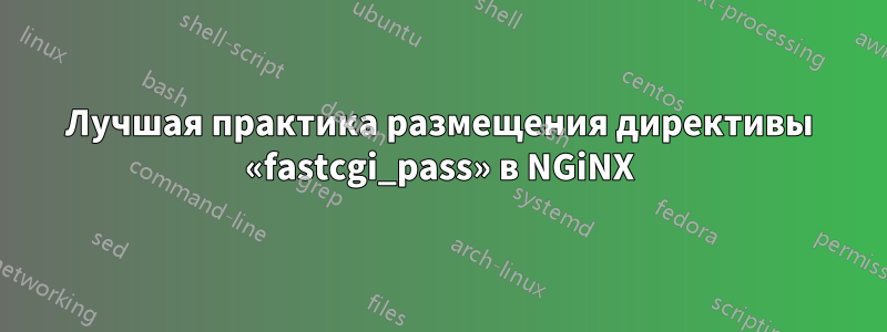 Лучшая практика размещения директивы «fastcgi_pass» в NGiNX