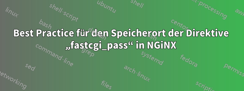 Best Practice für den Speicherort der Direktive „fastcgi_pass“ in NGiNX