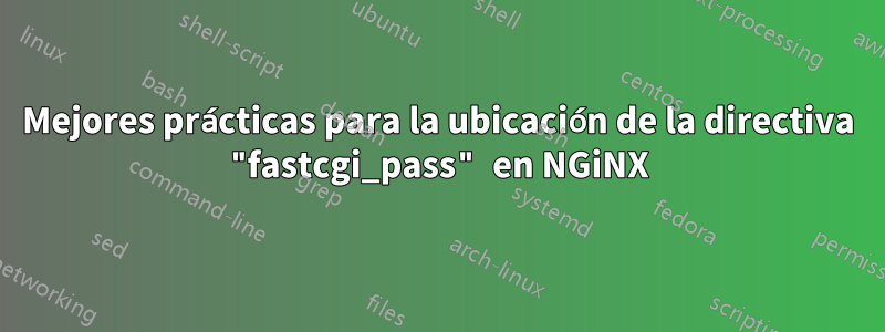 Mejores prácticas para la ubicación de la directiva "fastcgi_pass" en NGiNX