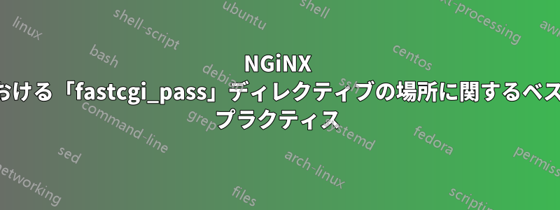 NGiNX における「fastcgi_pass」ディレクティブの場所に関するベスト プラクティス