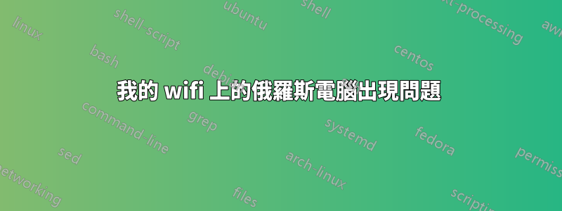 我的 wifi 上的俄羅斯電腦出現問題