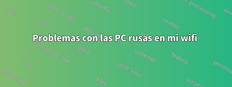 Problemas con las PC rusas en mi wifi