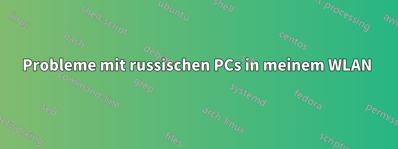 Probleme mit russischen PCs in meinem WLAN