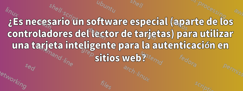 ¿Es necesario un software especial (aparte de los controladores del lector de tarjetas) para utilizar una tarjeta inteligente para la autenticación en sitios web?