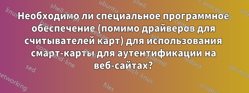 Необходимо ли специальное программное обеспечение (помимо драйверов для считывателей карт) для использования смарт-карты для аутентификации на веб-сайтах?