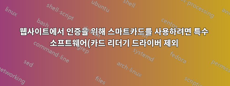 웹사이트에서 인증을 위해 스마트카드를 사용하려면 특수 소프트웨어(카드 리더기 드라이버 제외)가 필요합니까?