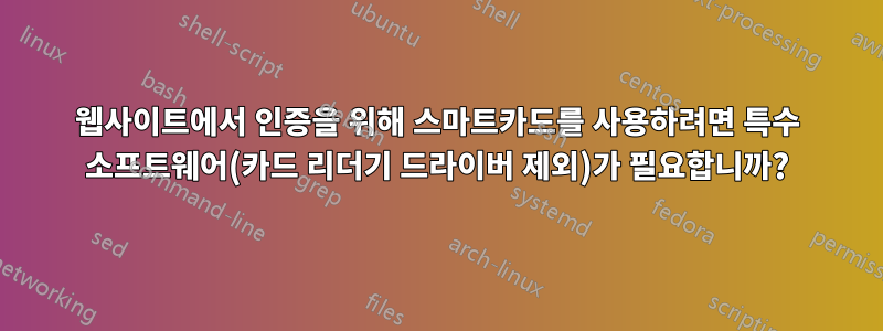 웹사이트에서 인증을 위해 스마트카드를 사용하려면 특수 소프트웨어(카드 리더기 드라이버 제외)가 필요합니까?