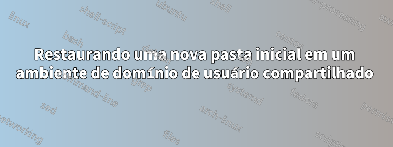 Restaurando uma nova pasta inicial em um ambiente de domínio de usuário compartilhado