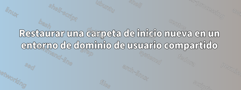 Restaurar una carpeta de inicio nueva en un entorno de dominio de usuario compartido