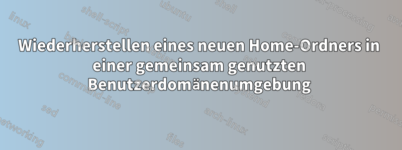 Wiederherstellen eines neuen Home-Ordners in einer gemeinsam genutzten Benutzerdomänenumgebung