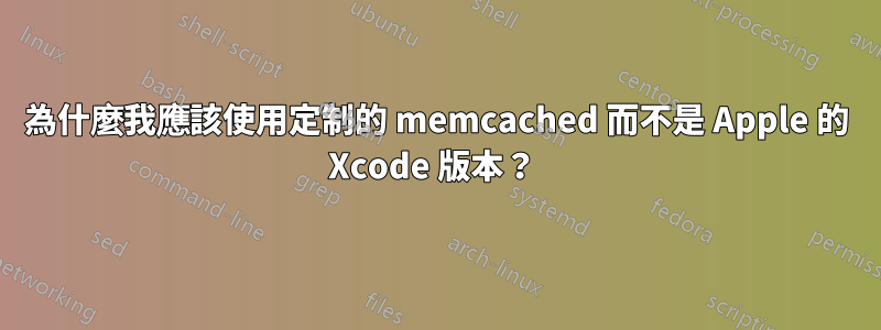 為什麼我應該使用定制的 memcached 而不是 Apple 的 Xcode 版本？ 