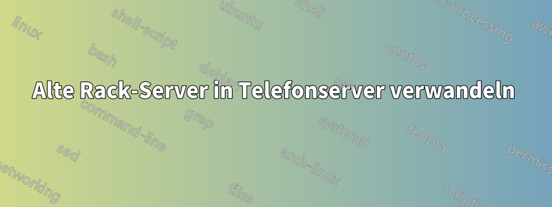 Alte Rack-Server in Telefonserver verwandeln