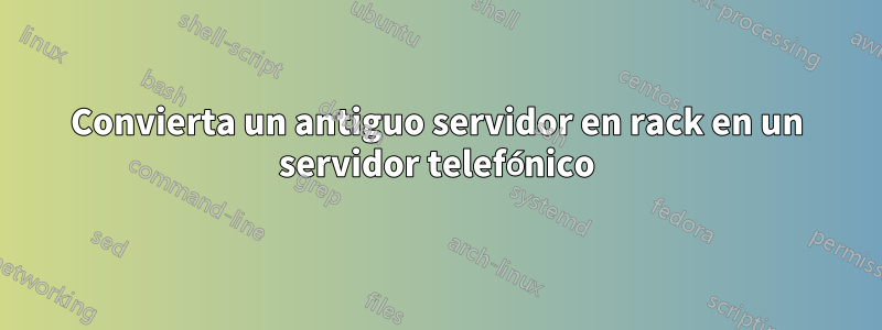 Convierta un antiguo servidor en rack en un servidor telefónico