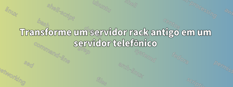 Transforme um servidor rack antigo em um servidor telefônico