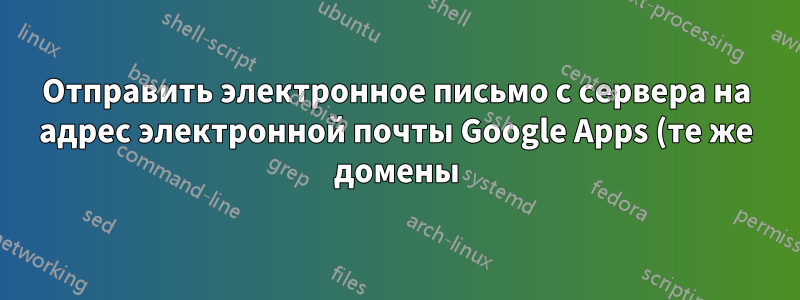 Отправить электронное письмо с сервера на адрес электронной почты Google Apps (те же домены)
