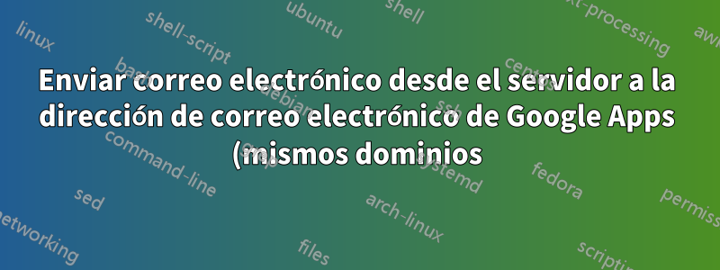 Enviar correo electrónico desde el servidor a la dirección de correo electrónico de Google Apps (mismos dominios)