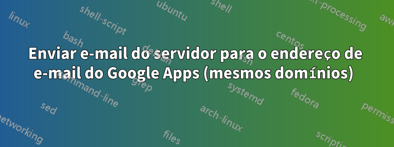 Enviar e-mail do servidor para o endereço de e-mail do Google Apps (mesmos domínios) 