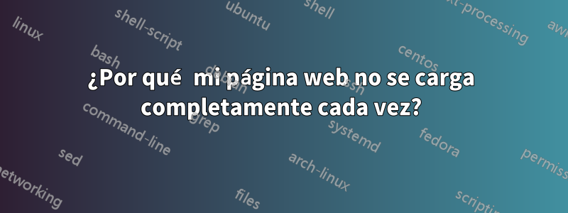 ¿Por qué mi página web no se carga completamente cada vez?