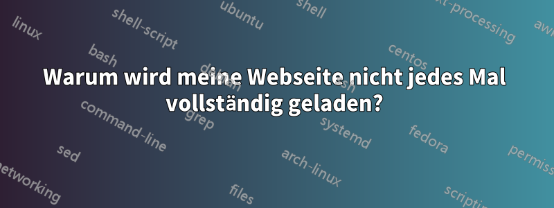 Warum wird meine Webseite nicht jedes Mal vollständig geladen?