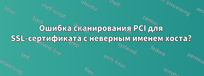 Ошибка сканирования PCI для SSL-сертификата с неверным именем хоста?