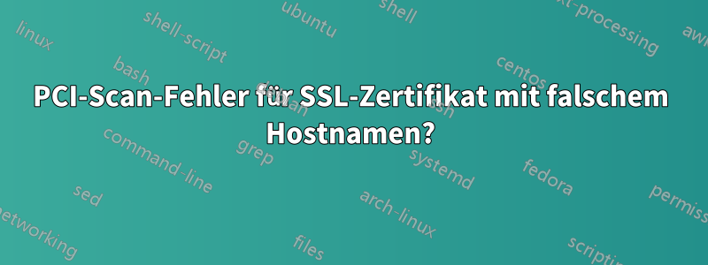 PCI-Scan-Fehler für SSL-Zertifikat mit falschem Hostnamen?