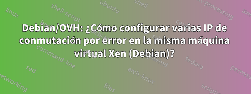 Debian/OVH: ¿Cómo configurar varias IP de conmutación por error en la misma máquina virtual Xen (Debian)?