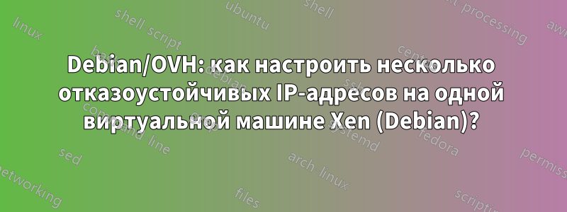 Debian/OVH: как настроить несколько отказоустойчивых IP-адресов на одной виртуальной машине Xen (Debian)?