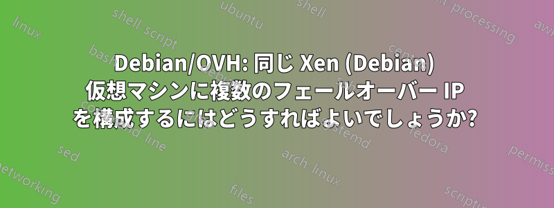 Debian/OVH: 同じ Xen (Debian) 仮想マシンに複数のフェールオーバー IP を構成するにはどうすればよいでしょうか?