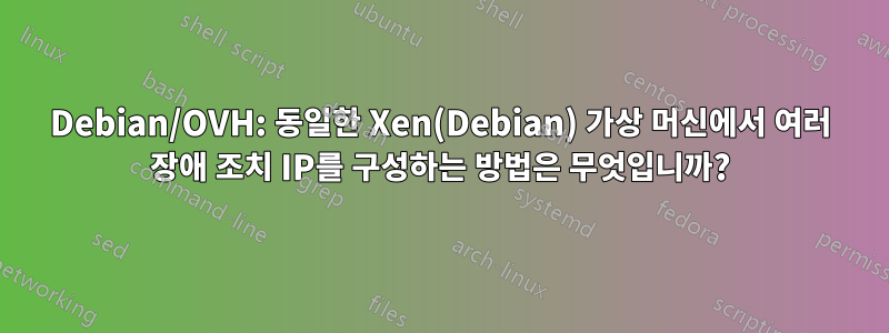 Debian/OVH: 동일한 Xen(Debian) 가상 머신에서 여러 장애 조치 IP를 구성하는 방법은 무엇입니까?