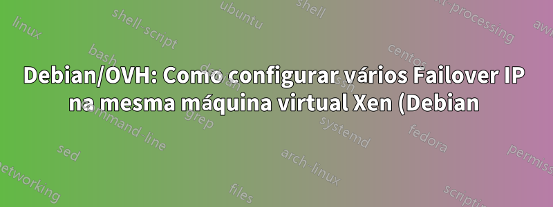 Debian/OVH: Como configurar vários Failover IP na mesma máquina virtual Xen (Debian)?