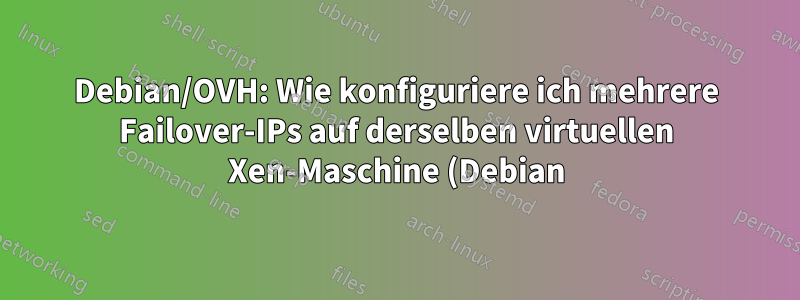 Debian/OVH: Wie konfiguriere ich mehrere Failover-IPs auf derselben virtuellen Xen-Maschine (Debian)?