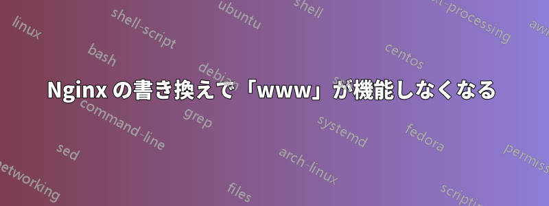 Nginx の書き換えで「www」が機能しなくなる