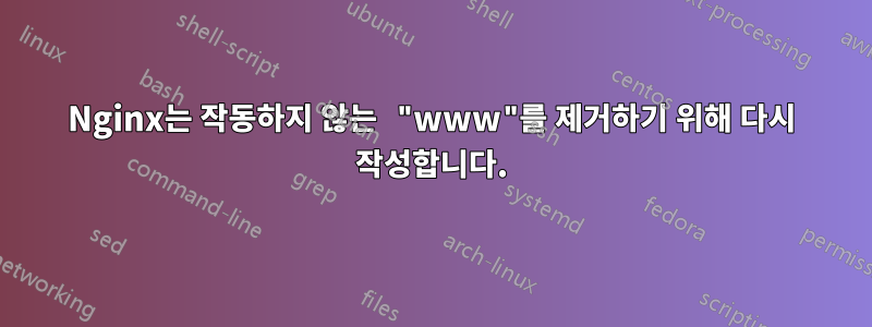 Nginx는 작동하지 않는 "www"를 제거하기 위해 다시 작성합니다.