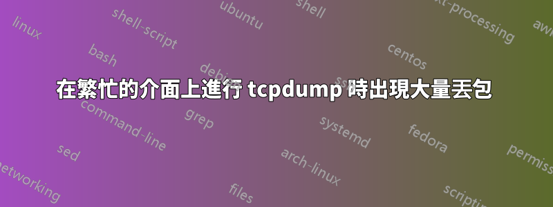 在繁忙的介面上進行 tcpdump 時出現大量丟包