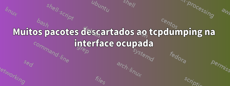 Muitos pacotes descartados ao tcpdumping na interface ocupada