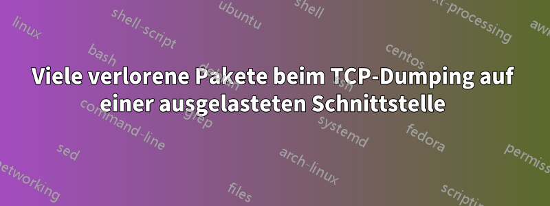 Viele verlorene Pakete beim TCP-Dumping auf einer ausgelasteten Schnittstelle