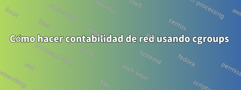 Cómo hacer contabilidad de red usando cgroups