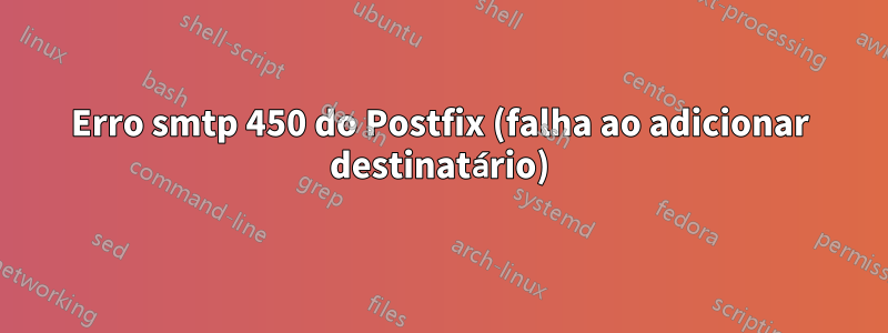 Erro smtp 450 do Postfix (falha ao adicionar destinatário)